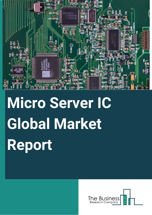 Micro Server IC Global Market Report 2025 – By Component (Hardware, Software), By Processor Type (X86, ARM), By Application (Web Hosting And Enterprise Application, Analytics And Cloud Computing, Edge Computing), By End User (Enterprises, Data Center) – Market Size, Trends, And Global Forecast 2025-2034