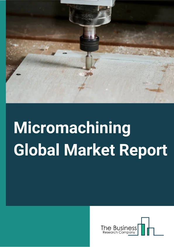 Micromachining Global Market Report 2023 – By Type (Traditional, Non-traditional, Hybrid), By Process (Additive, Subtractive, Others), By Axis (3-axis, 4-axis, 5-axis, Others), By Industry (Automotive, Semiconductors & Electronics, Aerospace & Defense, Healthcare, Telecommunications, Power & Energy, Plastics & Polymers, Gems & Jewelry, Others) – Market Size, Trends, And Global Forecast 2023-2032
