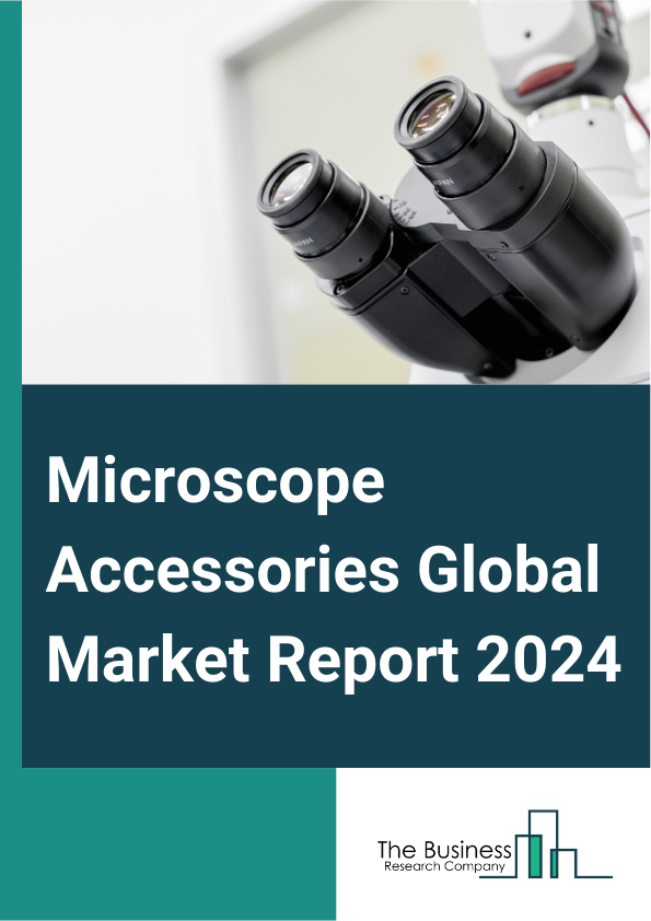 Microscope Accessories Global Market Report 2025 – By Type (Optical-based, Electron-based, Scanning Probe-based), By Application (Material Science, Nanotechnology, Life Sciences, Semiconductors, Other Applications), By E...