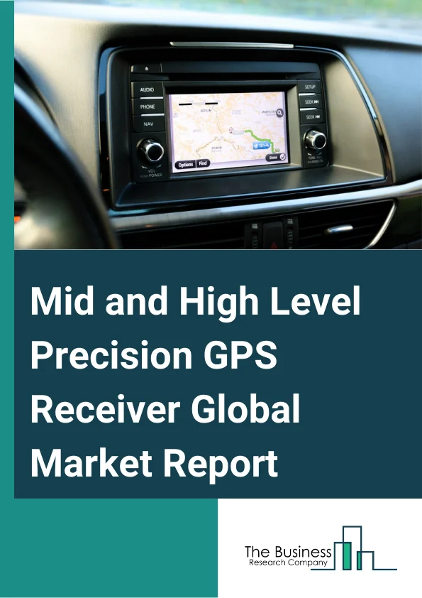 Mid-and High-Level Precision GPS Receiver Global Market Report 2023