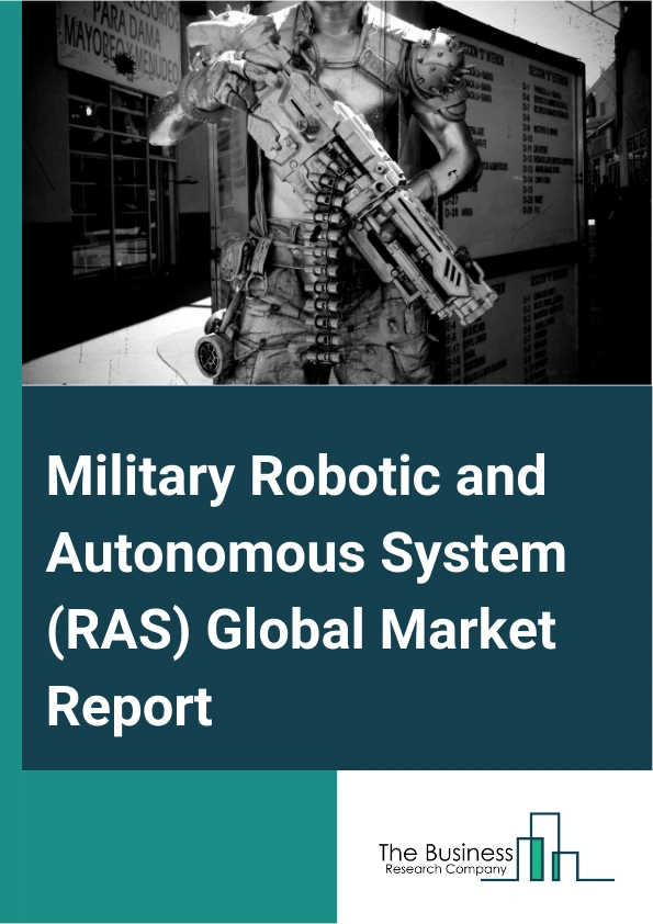 Military Robotic and Autonomous System (RAS) Global Market Report 2024 – By Platform (Unmanned Aircraft Systems, Unmanned Ground and Robotic Systems, Unmanned Maritime Systems), By Operation ( Remote Controlled, Semi-Autonomous, Fully Autonomous), By Application (Intelligence, Surveillance, And Reconnaissance (ISR), Combat Operation, Target Acquisition, Logistics, Mine Clearance, Explosive Ordnance Disposal (EOD), and Chemical, Biological, Radiological, and Nuclear (CBRN), Infantry Support, Other Applications) – Market Size, Trends, And Global Forecast 2024-2033
