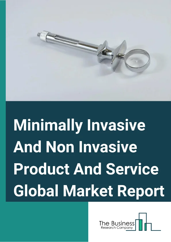 Minimally Invasive And Non Invasive Product And Service Global Market Report 2023