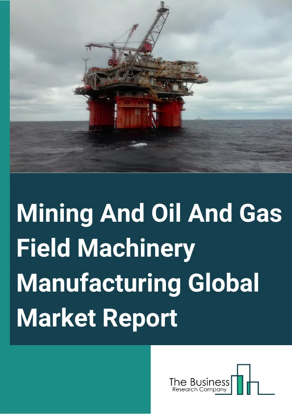 Mining And Oil And Gas Field Machinery Manufacturing Global Market Report 2024 – By Machinery Types (Oil And Gas Field Machinery And Equipment, Mining Machinery and Equipment, Others Machineries), By Application (On-shore, Off-shore) – Market Size, Trends, And Global Forecast 2024-2033