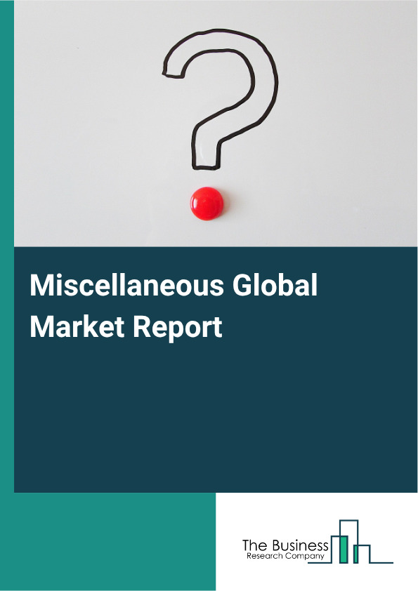 Miscellaneous Global Market Report 2025  - By Type (Gasket, Packing, And Sealing Device Manufacturing, Musical Instrument Manufacturing, Fastener, Button, Needle, And Pin Manufacturing, Broom, Brush, And Mop Manufacturin...