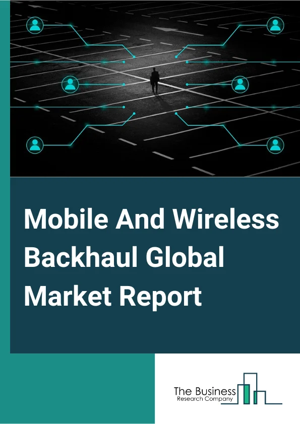 Mobile And Wireless Backhaul Global Market Report 2025 – By Component (Equipment, Services), By Network Technology (3G And 2G, 4G, 5G), By Application (Financial Services, Medical, Retail, Media, Government, Communication, Public Utilities, Other Applications) – Market Size, Trends, And Global Forecast 2025-2034