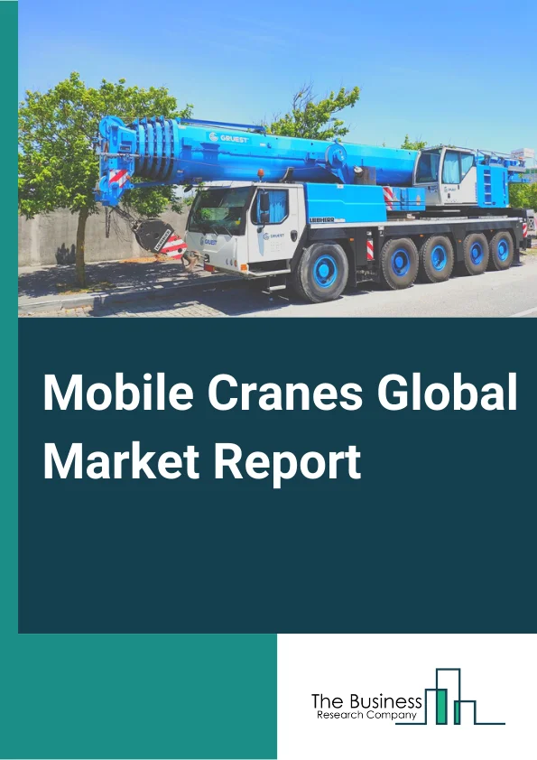 Mobile Cranes Global Market Report 2023 –  By Product Type (Truck Mounted Crane, Trailer Mounted Crane, Crawler Crane), By Terrain Type (On road, Rough Terrain, All Terrain), By Application Type (Construction & Mining , Utility, Manufacturing, Transport/Shipping, Oil and Gas/Energy) – Market Size, Trends, And Global Forecast 2023-2032