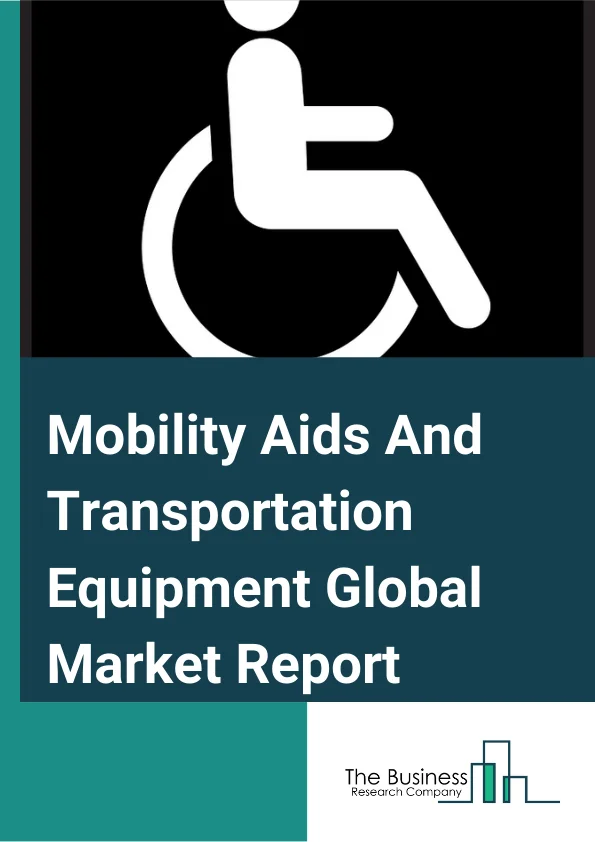 Mobility Aids And Transportation Equipment Global Market Report 2023 – By Type (Electrically Powered Wheelchairs, Manual Wheelchairs, Walking Aids, Mobility Scooters, Stretchers, Stair Lifts), By End User (Hospital, Clinic, Household), By Age Group (Mobility Aids for Children, Mobility Aids for Elderly) – Market Size, Trends, And Market Forecast 2023-2032