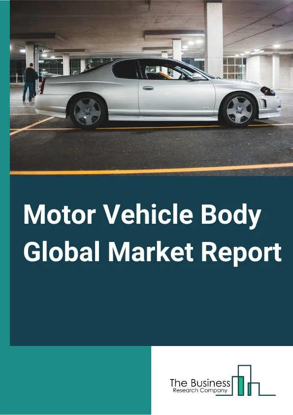 Motor Vehicle Body Global Market Report 2024 – By Type Of Vehicle (Passenger Vehicle, Light Commercial Vehicle, Heavy Trucks, Buses And Coaches), By End Use (OEM, Aftermarket) – Market Size, Trends, And Global Forecast 2024-2033