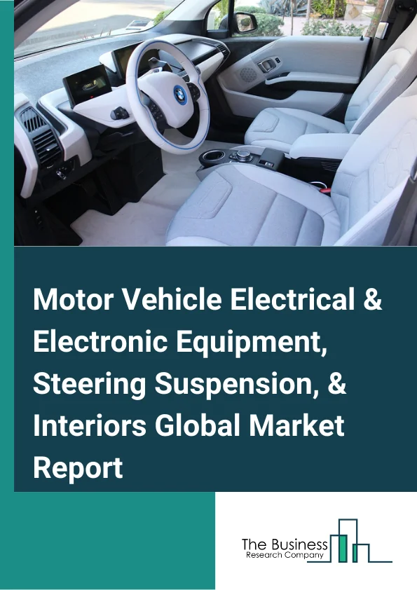 Motor Vehicle Electrical & Electronic Equipment, Steering Suspension, & Interiors Global Market Report 2025 – By Type (Motor Vehicle Electrical and Electronic Equipment, Motor Vehicle Steering and Suspension Components (except Spring), Motor Vehicle Seating and Interior Trim), By Application (Passenger Vehicle, Commercial Vehicle), By End Use (OEM, Aftermarket) – Market Size, Trends, And Global Forecast 2025-2034