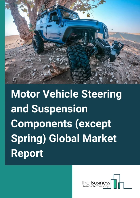 Motor Vehicle Steering and Suspension Components (except Spring) Global Market Report 2023 – By Type (Steering Components, Suspension Components), By Application (Commercial Vehicle, Passenger Car), By End use (OEM, Aftermarket) – Market Size, Trends, And Global Forecast 2023-2032