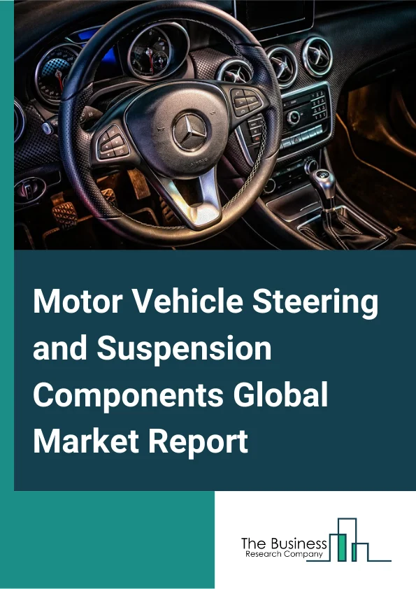 Motor Vehicle Steering and Suspension Components Global Market Report 2023 – By Type (Steering Components, Suspension Components), By Application (Commercial Vehicle, Passenger Car), By End Use (OEM, Aftermarket) – Market Size, Trends, And Global Forecast 2023-2032