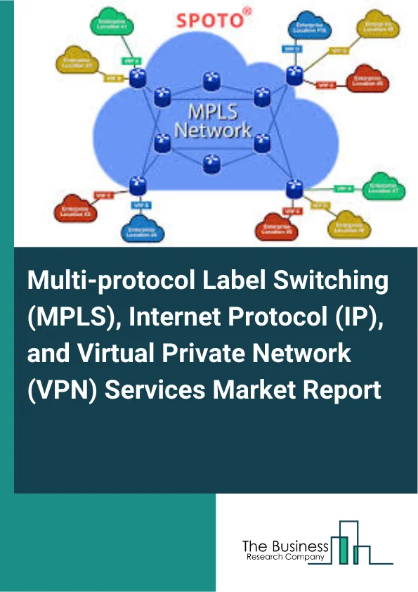 Multi-protocol Label Switching (MPLS), Internet Protocol (IP), and Virtual Private Network (VPN) Services Market Report Infographic Image