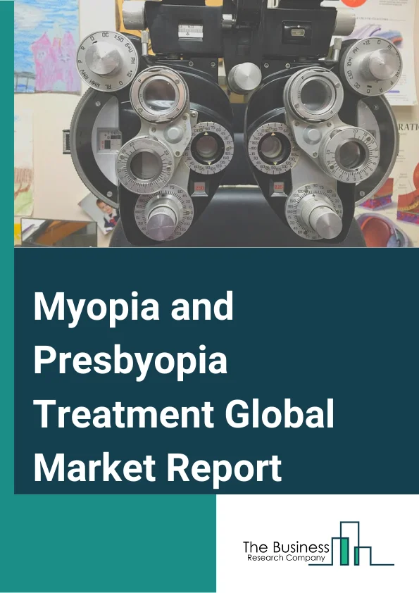 Myopia and Presbyopia Treatment Global Market Report 2025 – By Disease Type( Myopia, Presbyopia), By Myopia Treatment Type( Corrective, Surgical, Drugs), By Presbyopia Treatment Type( Prescription Lenses, Contact Lenses, Intraocular Lenses, Refractive Surgery) – Market Size, Trends, And Global Forecast 2025-2034