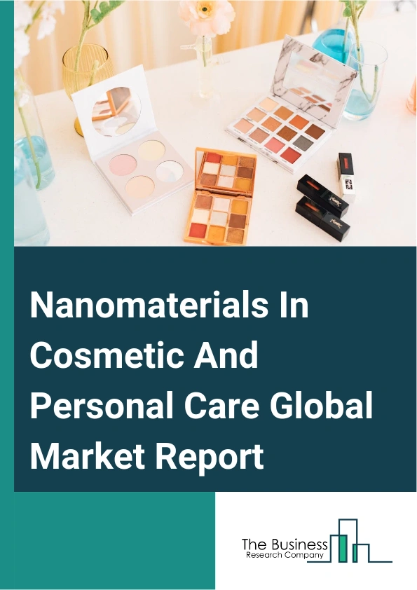 Global Nanomaterials In Cosmetic And Personal Care Market Report 2025