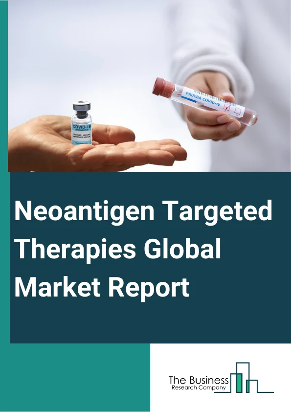 Neoantigen Targeted Therapies Global Market Report 2023
