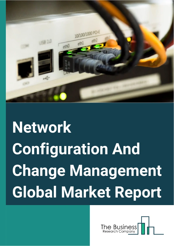 Global Network Configuration And Change Management Market Report 2025