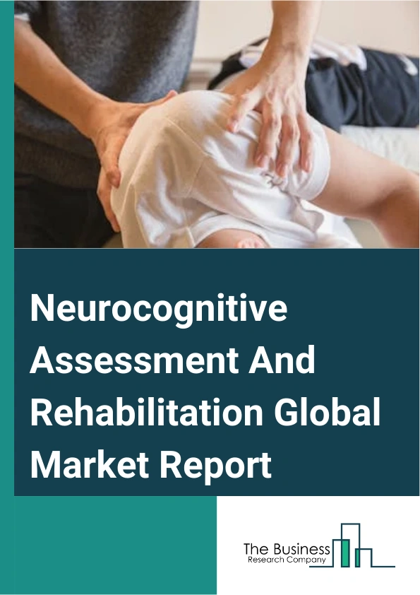 Global Neurocognitive Assessment And Rehabilitation Market Report 2025