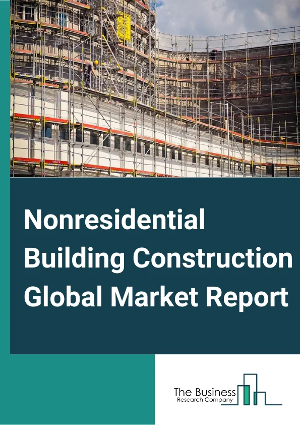 Nonresidential Building Construction Global Market Report 2023 – By Type (Institutional Buildings, Commercial Buildings), By End User Sector (Private, Public), By Buidling Type (Non residential Smart Buildings, Traditional Buildings) – Market Size, Trends, And Global Forecast 2023-2032