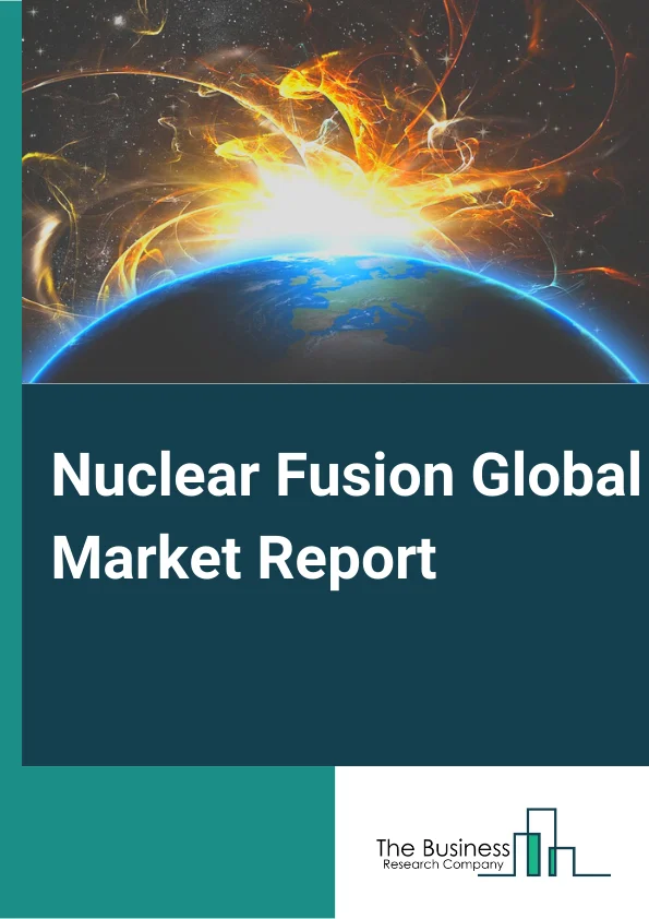 Nuclear Fusion Global Market Report 2023 