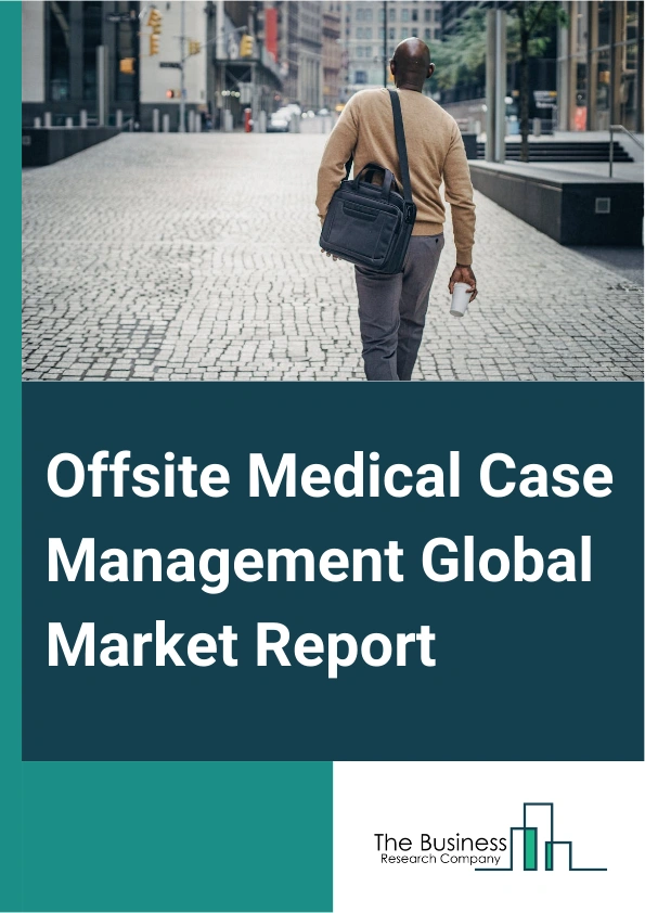 Offsite Medical Case Management Global Market Report 2025 – By Service (Web Based Case Management Services, Telephone Based Case Management Services), By Case Type (Catastrophic Case Management, Chronic Pain Case Managem...