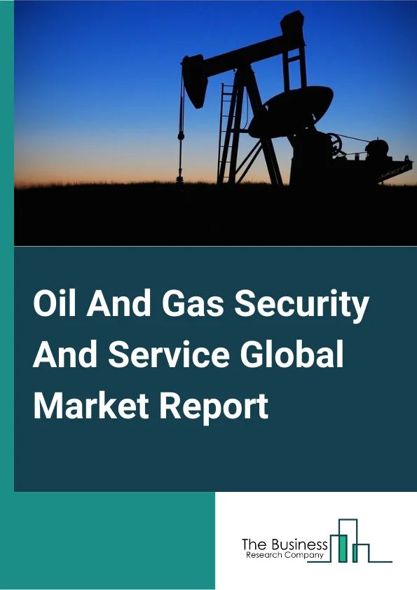 Oil And Gas Security And Service Global Market Report 2023