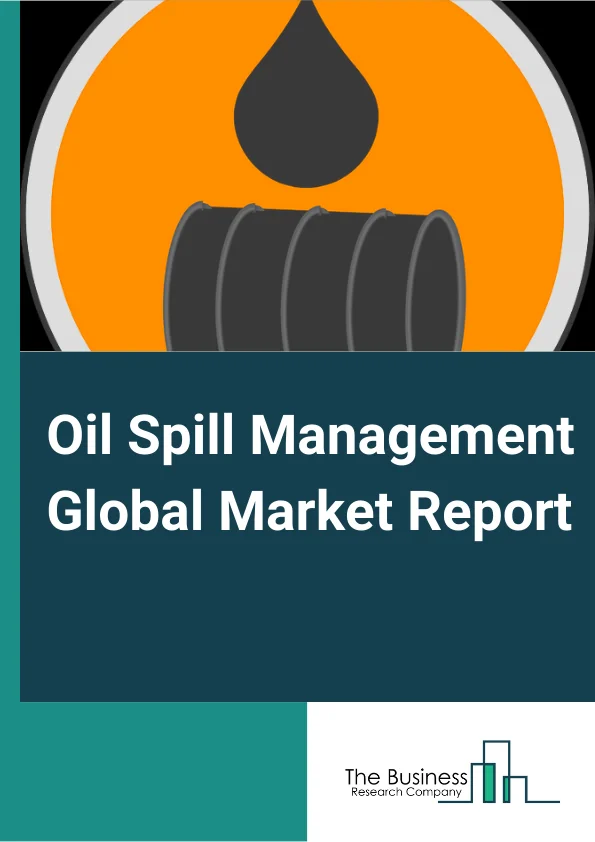 Oil Spill Management Global Market Report 2023 