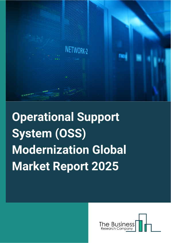 Global Operational Support System (OSS) Modernization Market Report 2025