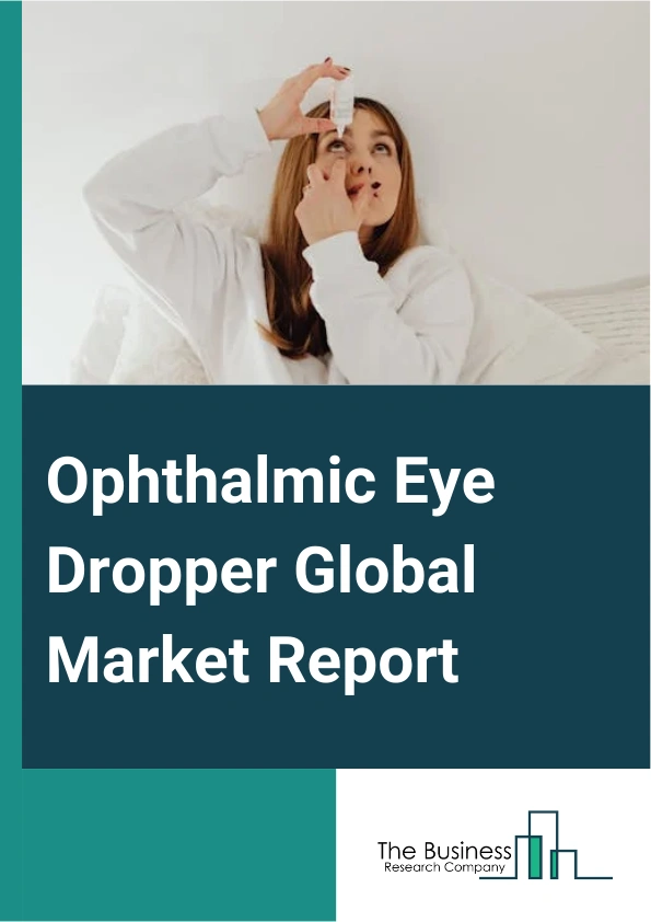 Ophthalmic Eye Dropper Global Market Report 2025 – By Eye Dropper (Unidose Eye Dropper, Preserved Multi-Dose Eye Dropper, Preservative-Free Multi-Dose Eye Dropper), By Drug Type (Prescription Drugs, Over-The-Counter (OTC...
