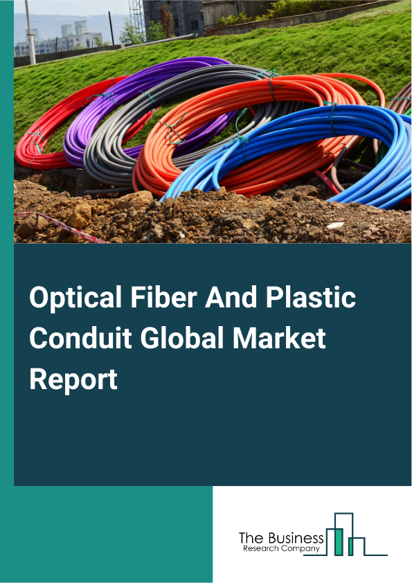 Global Optical Fiber And Plastic Conduit Market Report 2025