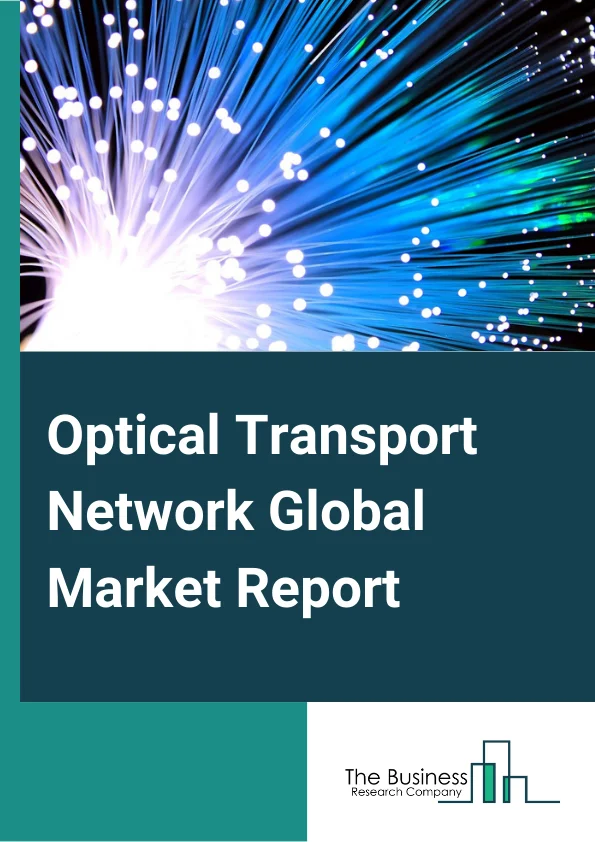 Optical Transport Network Global Market Report 2023 – By Component (Optical Switch, Optical Packet platform), By Technology (WDM, DWDM), By Application (IT and Telecom, Healthcare, Government, Other End-User Verticals) – Market Size, Trends, And Global Forecast 2023-2032