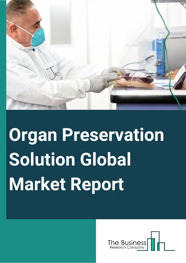 Organ Preservation Solution Global Market Report 2023
