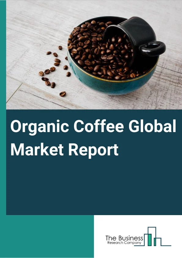 Organic Coffee Global Market Report 2024 – By Origin (Arabica, Robusta), By Roast (Light, Medium, Dark), By Type (Fair Trade Coffee, Gourmet Coffee, Espresso Coffee, Coffee Pods), By Distribution Channel (Supermarkets and Hypermarkets, Convenience Stores, Specialist Retailers, Other Distribution Channels), By End-user (Household, Commercial) – Market Size, Trends, And Global Forecast 2024-2033