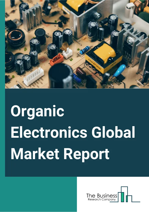 Organic Electronics Global Market Report 2024 