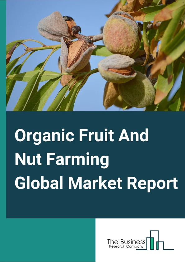 Organic Fruit And Nut Farming Market Report 2023