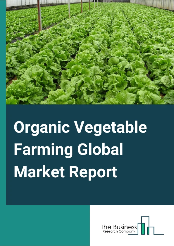 Organic Vegetable Farming Global Market Report 2023 – By Type (Pure Organic Farming, Integrated organic farming), By Method (Composting, Crop Rotation, Cutting, Mulching, Polyculture, Soil Management, Weed Management), By Crop (Protected Crops, Salads, Geen Veg, Root Crops, Potatoes, Other Crops) – Market Size, Trends, And Global Forecast 2023-2032
