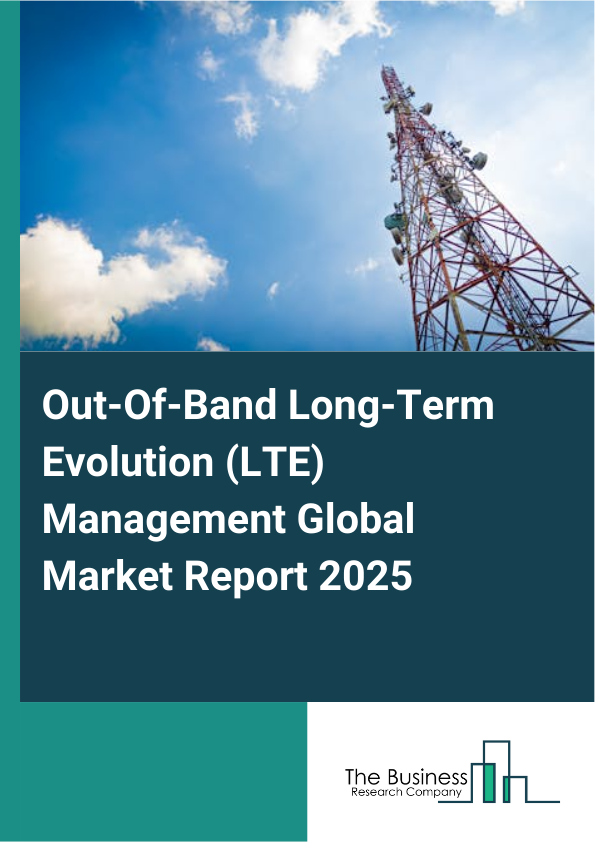Global Out-Of-Band Long-Term Evolution (LTE) Management Market Report 2025