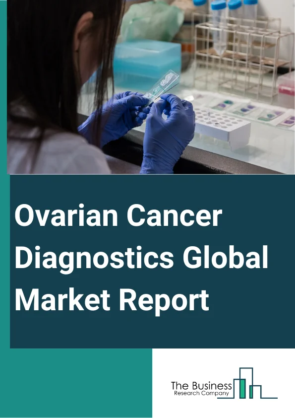 Ovarian Cancer Diagnostics Global Market Report 2024 – By Product Type (Instruments, Kits, Reagents), By Diagnosis Type (Biopsy, Blood Test, Imaging, Other Diagnosis Types), By Cancer Type (Epithelial Tumor, Germ Cell Tumor, Stromal Cell Tumor, Other Cancer Types), By End User (Cancer Diagnostic Centers, Hospital Laboratories, Research Institutes) – Market Size, Trends, And Global Forecast 2024-2033