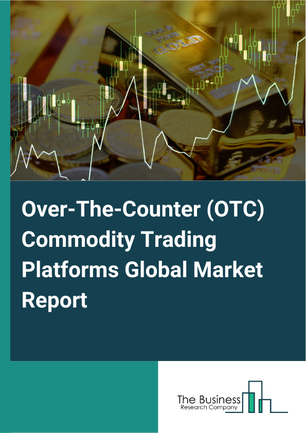 Global Over-The-Counter (OTC) Commodity Trading Platforms Market Report 2025