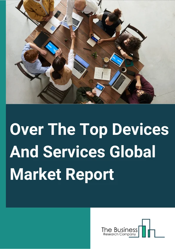 Global Over The Top Devices And Services Market Report 2025
