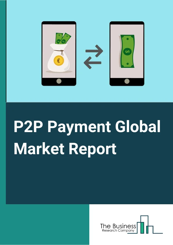 P2P Payment Global Market Report 2024 – By Transaction Mode (Mobile Web Payments, Near Field Communication, SMS or Direct Carrier Billing, Other Transaction Modes), By Payment Type (Remote, Proximity), By Application (Media and Entertainment, Energy and Utilities, Healthcare, Retail, Hospitality and Transportation, Other Applications), By End User (Personal, Business) – Market Size, Trends, And Global Forecast 2024-2033