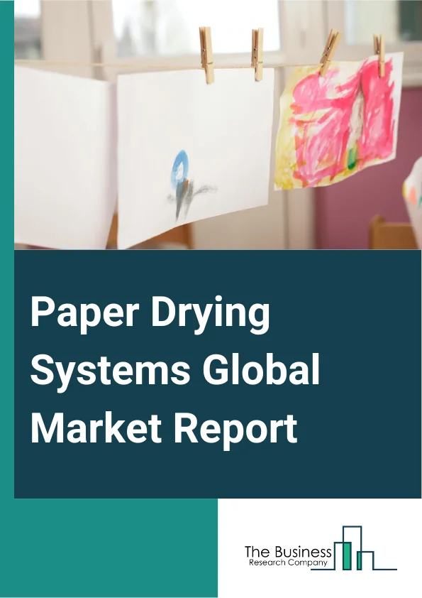 Paper Drying Systems Global Market Report 2024 – By System Type (Blow Through Systems, Thermocompressor Based, Cascade Type, Trap Based System Drying), By Drying Method (Multi-Cylinder Dryers, Flakt Dryers, Steam Heated Cylinders, Single-Tier Dryers), By Dryer (Rolling Bed Dryers, Conduction Dryers, Convection Dryers, Air Dryers, Other Dryers), By Application (Paper And Pulp, Packaging, Food And Beverage, Other Applications) – Market Size, Trends, And Global Forecast 2024-2033