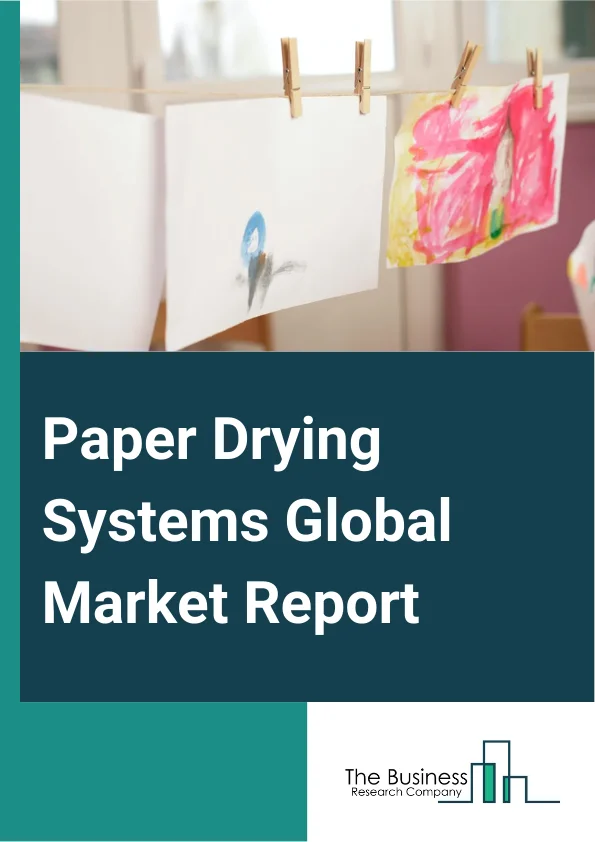 Paper Drying Systems Global Market Report 2025 – By System Type (Blow Through Systems, Thermocompressor Based, Cascade Type, Trap Based System Drying), By Drying Method (Multi-Cylinder Dryers, Flakt Dryers, Steam Heated Cylinders, Single-Tier Dryers), By Dryer (Rolling Bed Dryers, Conduction Dryers, Convection Dryers, Air Dryers, Other Dryers), By Application (Paper And Pulp, Packaging, Food And Beverage, Other Applications) – Market Size, Trends, And Global Forecast 2025-2034