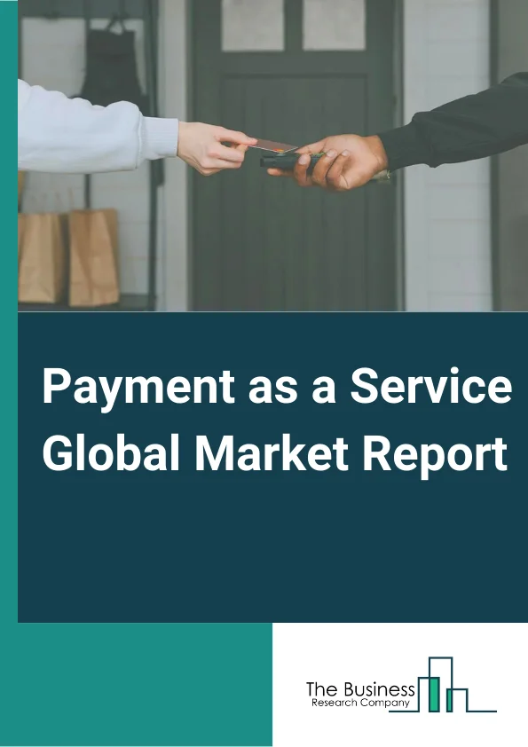 Payment as a Service Global Market Report 2023