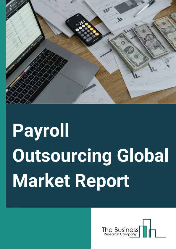 Payroll Outsourcing Global Market Report 2025 – By Type (Fully-Managed Outsourcing, Co-Managed Outsourcing), By Application (Small Business, Medium Business, Large Business), By End Use (Banking, Financial Services And Insurance (BFSI), Consumer and Industrial Products, IT (Information Technology) And Telecommunication, Public Sector, Healthcare, Other End Users) – Market Size, Trends, And Global Forecast 2025-2034