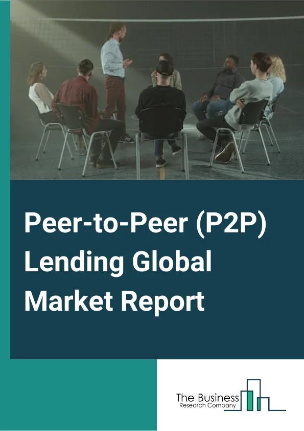 Peer to Peer P2P Lending Global Market Report 2023 – By Loan Type (Consumer Credit Loans, Small Business Loans, Student Loans, Real Estate Loans), By Business Model (Traditional Lending, Alternate Marketplace Lending), By End User (Business, Personal) – Market Size, Trends, And Global Forecast 2023-2032