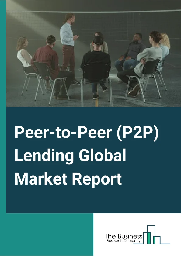 Peer-to-Peer (P2P) Lending Global Market Report 2025 – By Loan Type (Consumer Credit Loans, Small Business Loans, Student Loans, Real Estate Loans), By Business Model (Traditional Lending, Alternate Marketplace Lending), By End User (Business, Personal) – Market Size, Trends, And Global Forecast 2025-2034