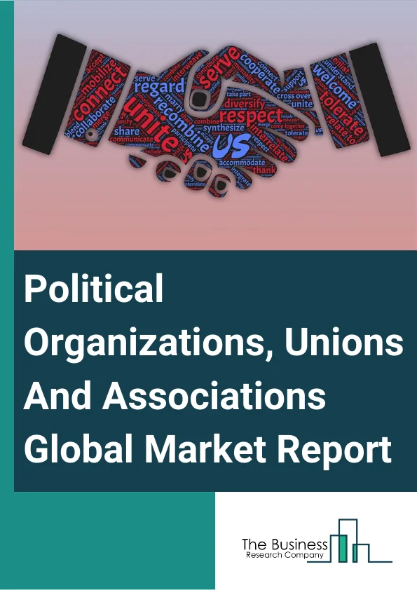 Political Organizations, Unions And Associations Global Market Report 2024 – By Type (Civic And Social Organizations, Business Associations, Professional Organizations, Labor Unions And Similar Labor Organizations, Political Organizations, Other Political Organizations, Unions And Associations), By Mode of Donation (Online, Offline), By Organization Location (Domestic, International) – Market Size, Trends, And Global Forecast 2024-2033