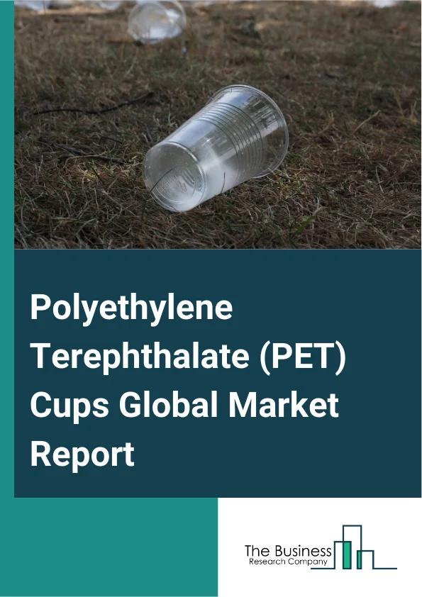 Polyethylene Terephthalate (PET) Cups Global Market Report 2025 – By Product Type (Clear PET Cup, Opaque PET Cup, Printed PET Cup), By Packaging (Rigid Packaging, Flexible Packaging), By Distribution Channel (Hypermarket...