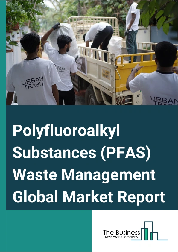 Global Polyfluoroalkyl Substances (PFAS) Waste Management Market Report 2025