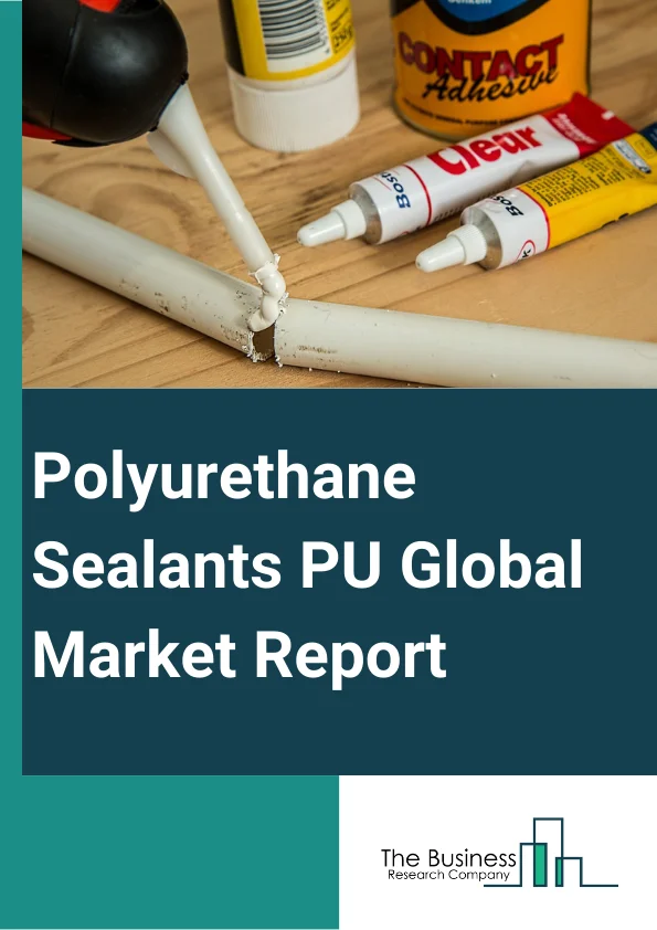 Polyurethane Sealants (PU) Global Market Report 2023